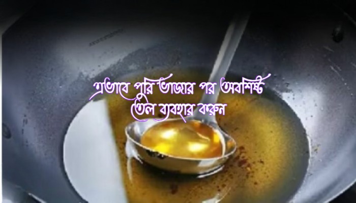 পুরি ভাজার পর অবশিষ্ট তেল ব্যবহার